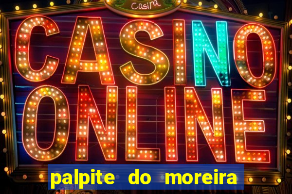 palpite do moreira de hoje