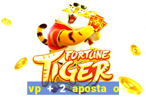 vp + 2 aposta o que significa