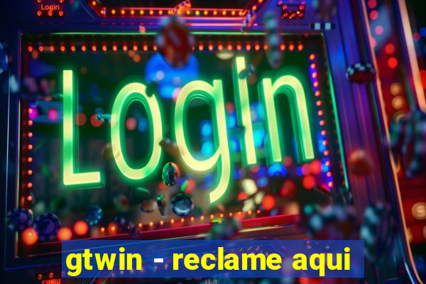 gtwin - reclame aqui