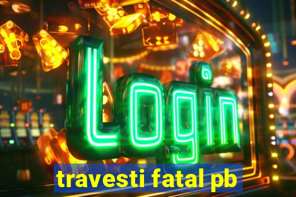 travesti fatal pb