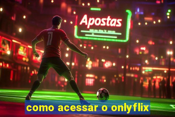 como acessar o onlyflix