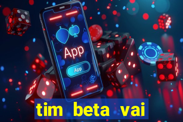 tim beta vai acabar 2024