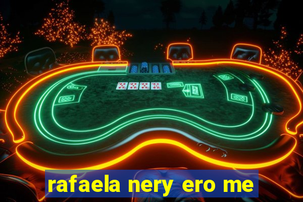 rafaela nery ero me