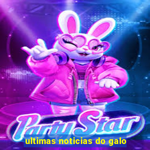 ultimas noticias do galo