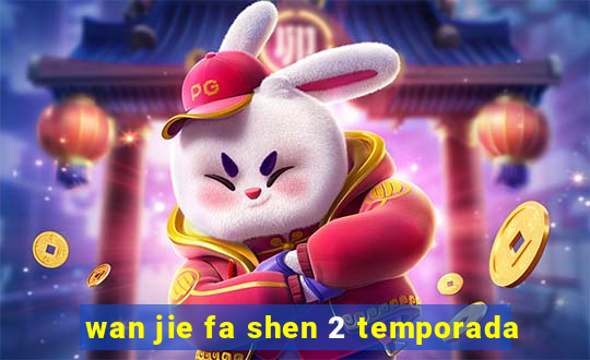 wan jie fa shen 2 temporada