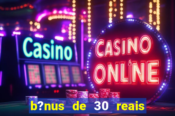 b?nus de 30 reais no cadastro