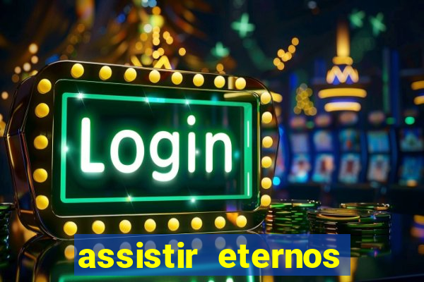 assistir eternos completo dublado