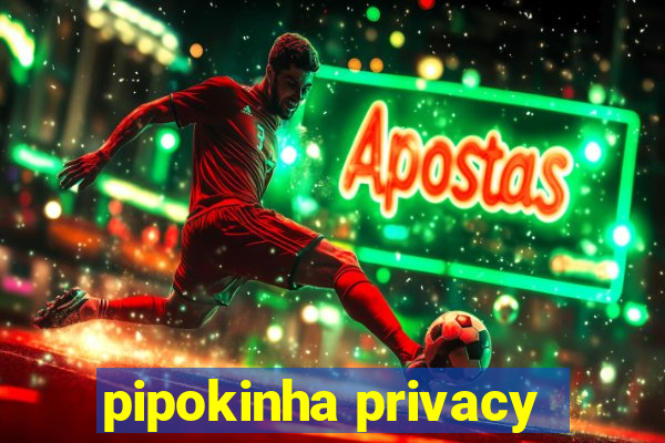 pipokinha privacy