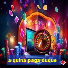 a quina paga duque