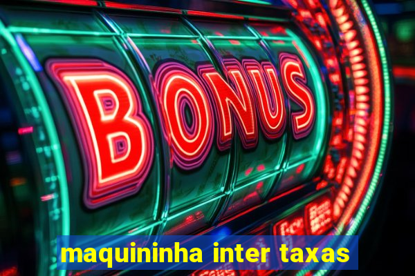 maquininha inter taxas