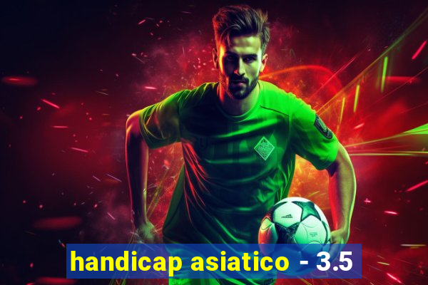 handicap asiatico - 3.5