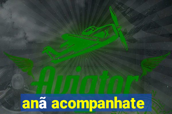 anã acompanhate