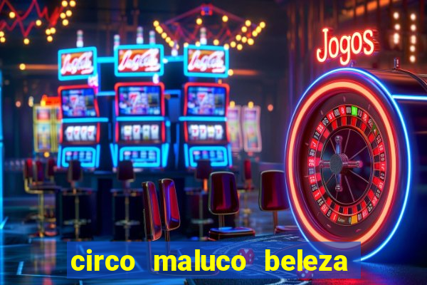 circo maluco beleza recife circo maluco