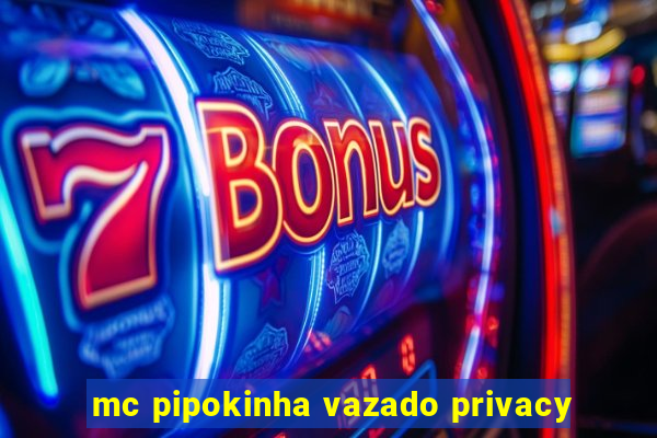 mc pipokinha vazado privacy