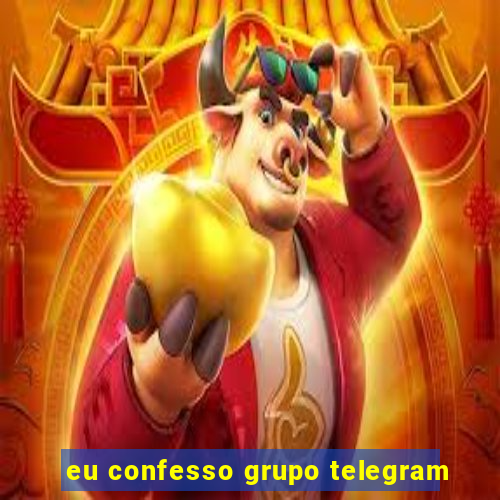 eu confesso grupo telegram