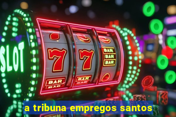 a tribuna empregos santos
