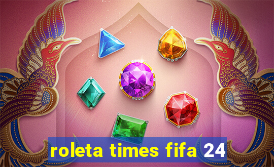 roleta times fifa 24
