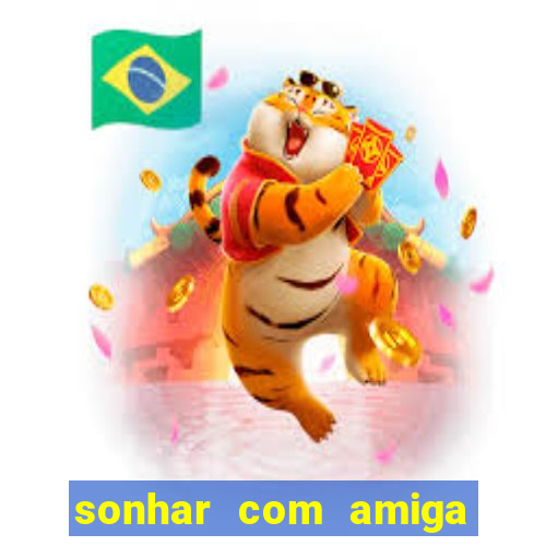 sonhar com amiga falsa no jogo do bicho