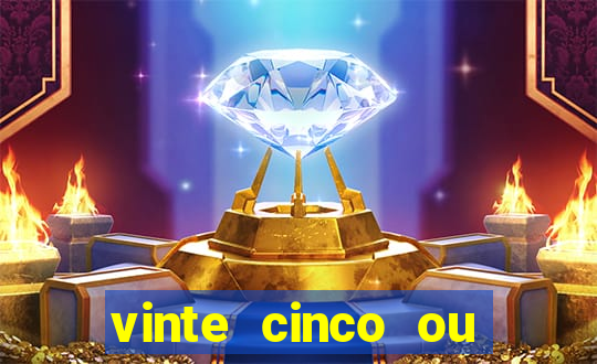 vinte cinco ou vinte e cinco
