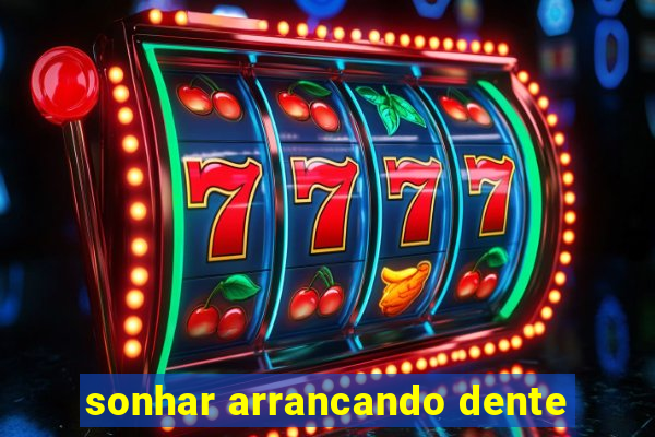 sonhar arrancando dente