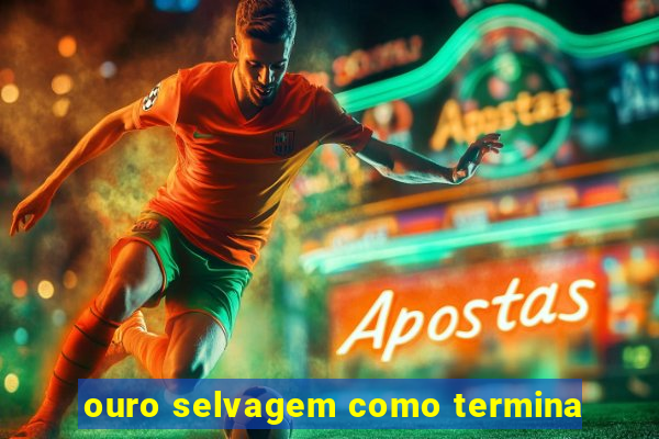 ouro selvagem como termina
