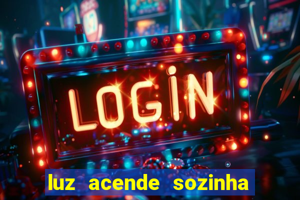 luz acende sozinha a noite espiritismo luz