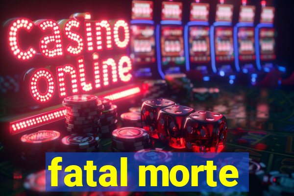 fatal morte