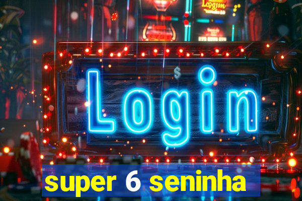 super 6 seninha