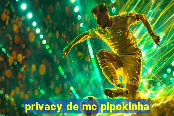 privacy de mc pipokinha