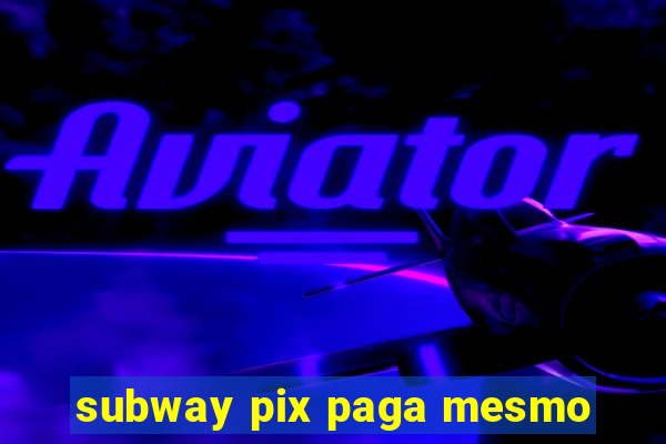 subway pix paga mesmo