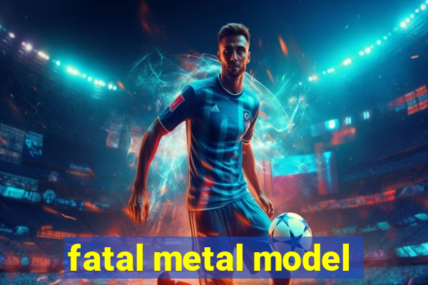 fatal metal model