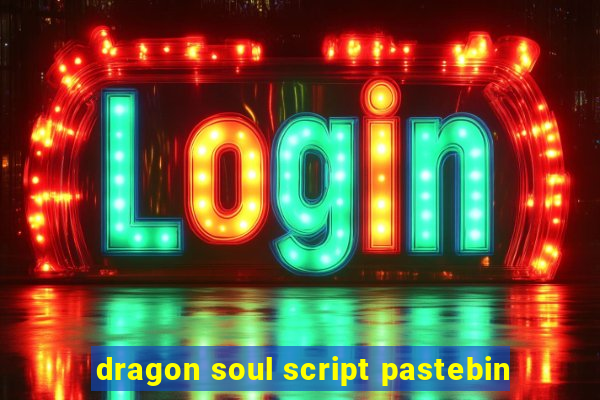 dragon soul script pastebin