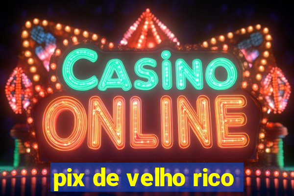 pix de velho rico