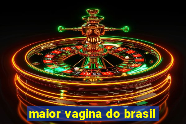 maior vagina do brasil