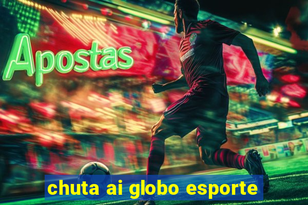 chuta ai globo esporte