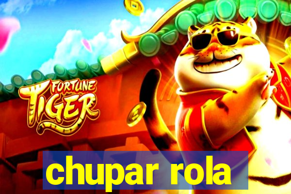 chupar rola