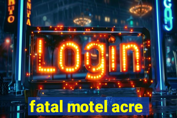 fatal motel acre