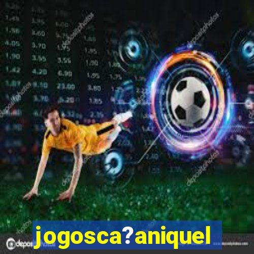 jogosca?aniquel