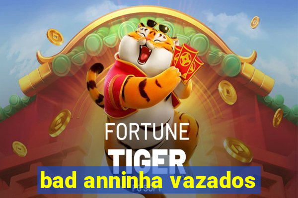 bad anninha vazados