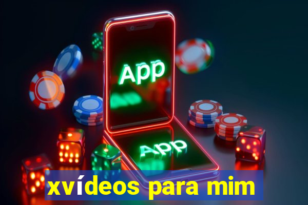 xvídeos para mim