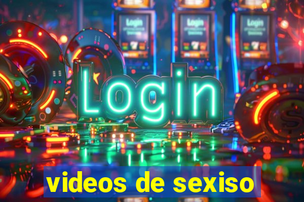 videos de sexiso
