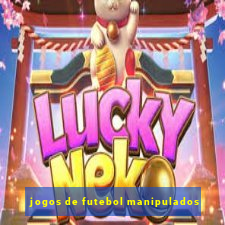 jogos de futebol manipulados