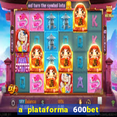 a plataforma 600bet é confiável