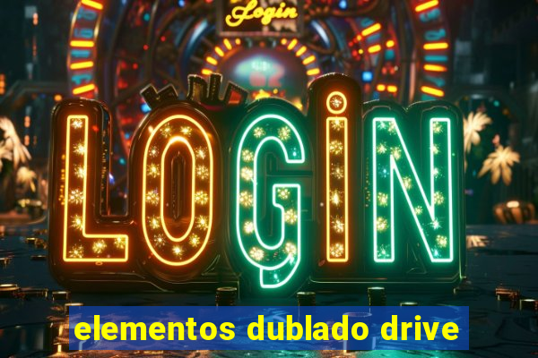 elementos dublado drive