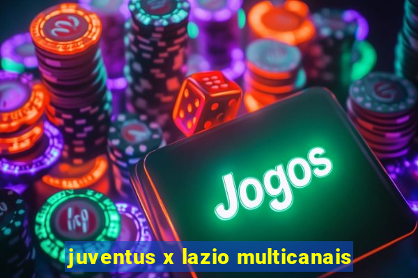 juventus x lazio multicanais