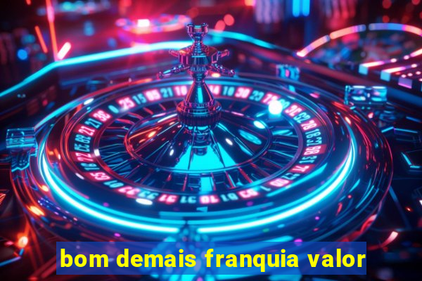 bom demais franquia valor