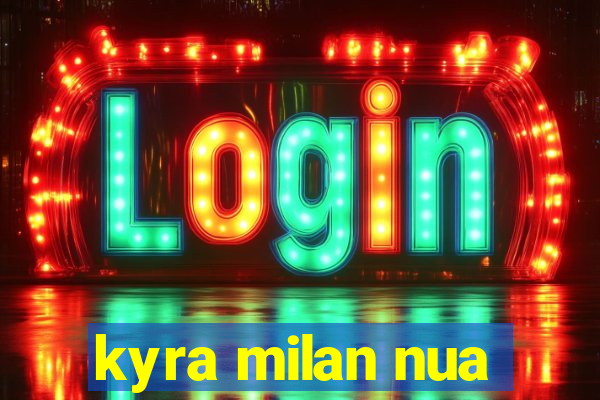 kyra milan nua