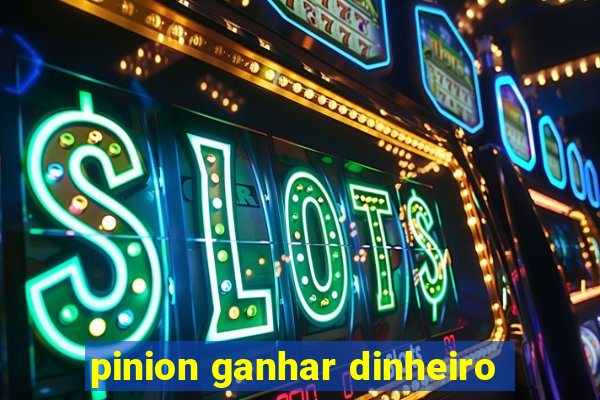 pinion ganhar dinheiro