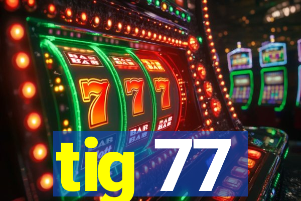 tig 77