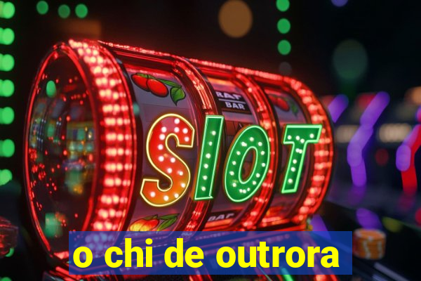 o chi de outrora